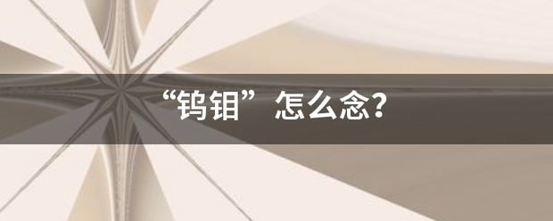“鎢鉬”怎么念？:鎢鉬